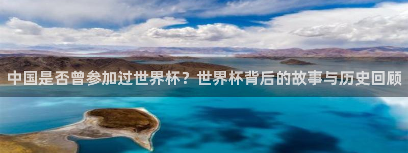 世界杯亚洲区预选赛赛程表：中国是否曾参加过世界杯？世界杯背后的故事与历史回顾