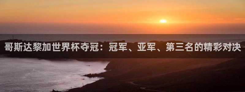 世界杯2026比赛时间表:哥斯达黎加世界杯夺冠:冠军、亚军、第三名的精彩对决