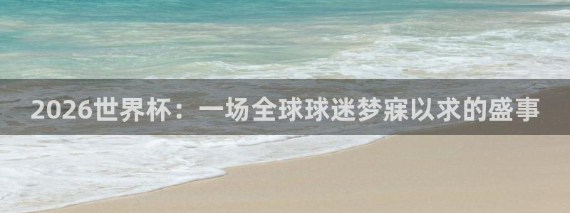 世界杯足球：2026世界杯：一场全球球迷梦寐以求的盛事