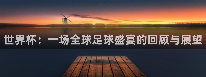 世界杯赛程表2026：世界杯：一场全球足球盛宴的回顾与展望